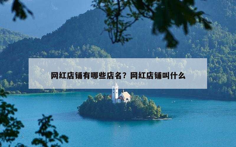 网红店铺有哪些店名？网红店铺叫什么