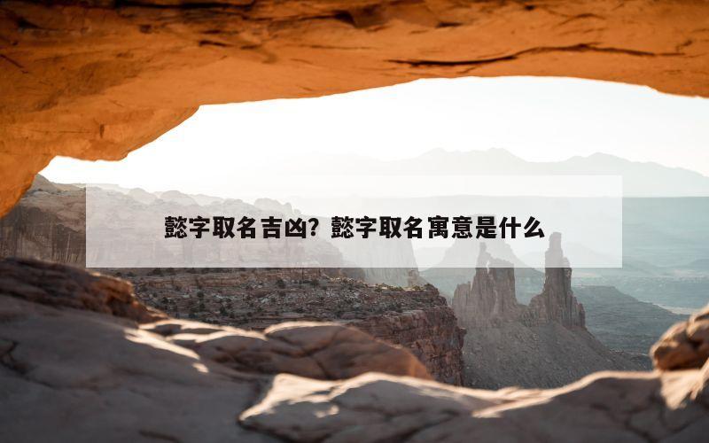 懿字取名吉凶？懿字取名寓意是什么