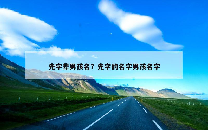 先字辈男孩名？先字的名字男孩名字