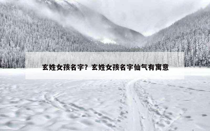 玄姓女孩名字？玄姓女孩名字仙气有寓意