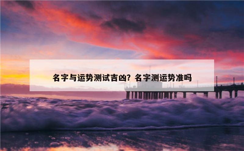 名字与运势测试吉凶？名字测运势准吗
