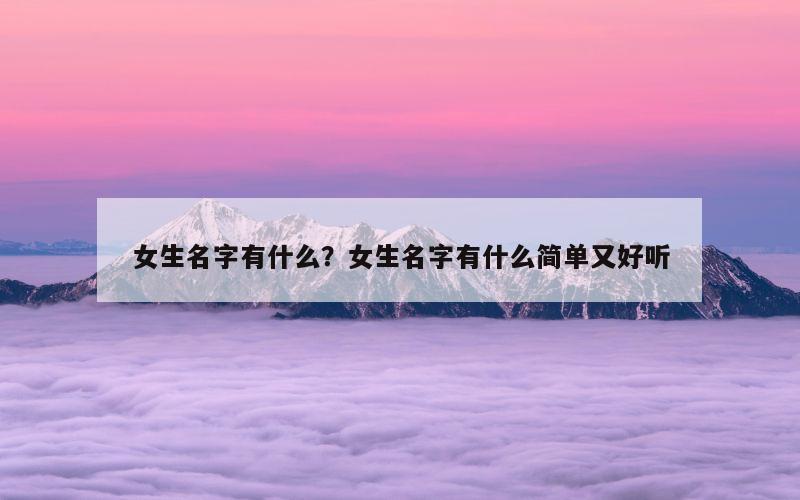 女生名字有什么？女生名字有什么简单又好听