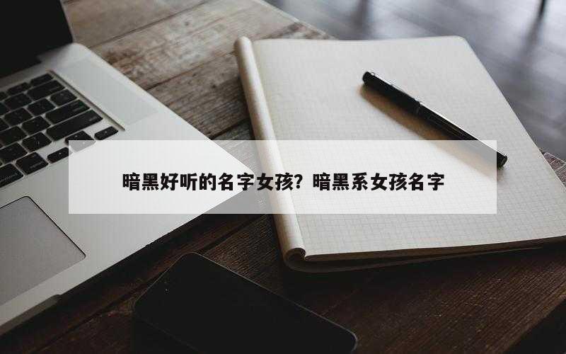 暗黑好听的名字女孩？暗黑系女孩名字