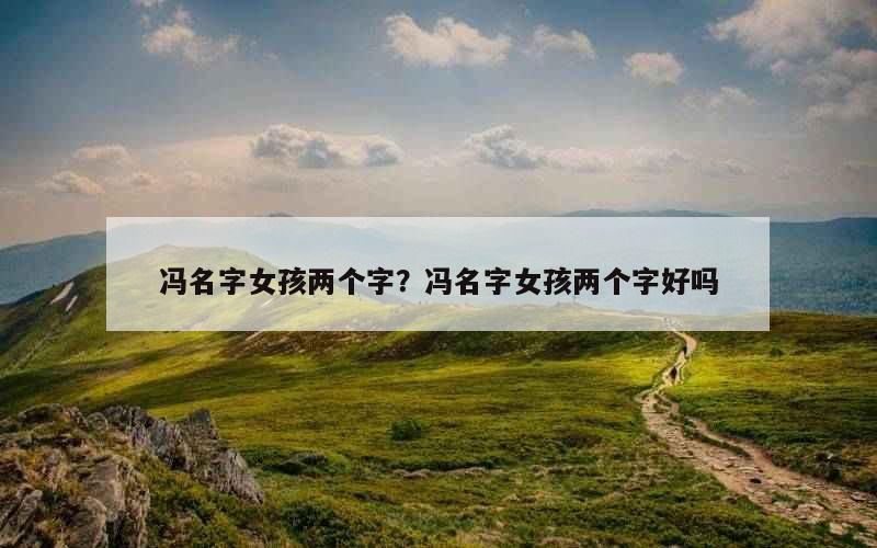 冯名字女孩两个字？冯名字女孩两个字好吗