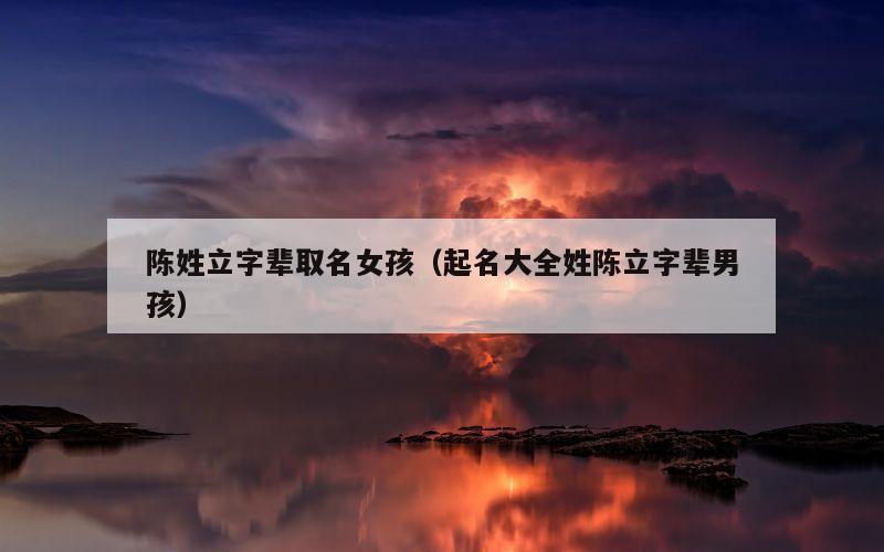 陈姓立字辈取名女孩（起名大全姓陈立字辈男孩）