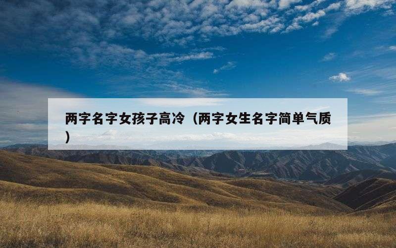 两字名字女孩子高冷（两字女生名字简单气质）