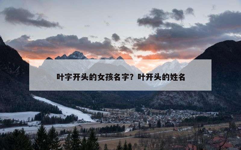 叶字开头的女孩名字？叶开头的姓名