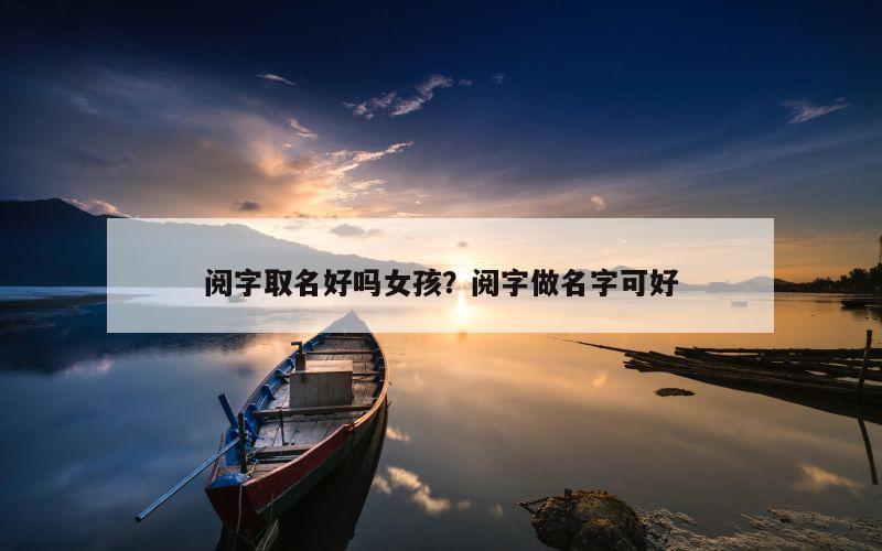 阅字取名好吗女孩？阅字做名字可好
