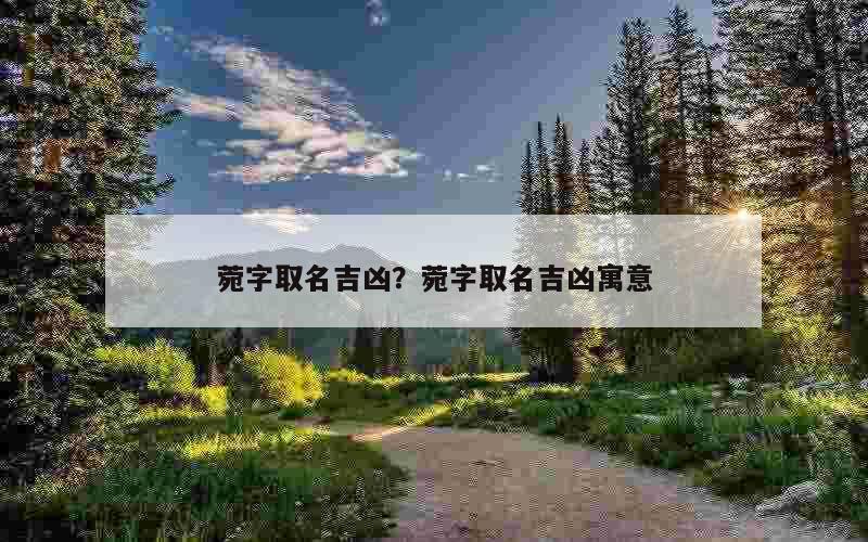 菀字取名吉凶？菀字取名吉凶寓意