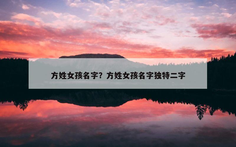 方姓女孩名字？方姓女孩名字独特二字