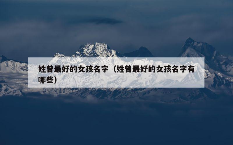 姓曾最好的女孩名字（姓曾最好的女孩名字有哪些）