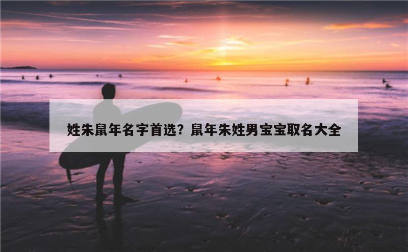 姓朱鼠年名字首选？鼠年朱姓男宝宝取名大全