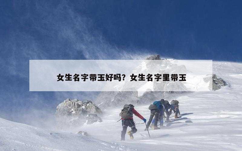 女生名字带玉好吗？女生名字里带玉