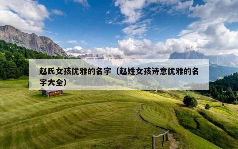 赵氏女孩优雅的名字（赵姓女孩诗意优雅的名字大全）