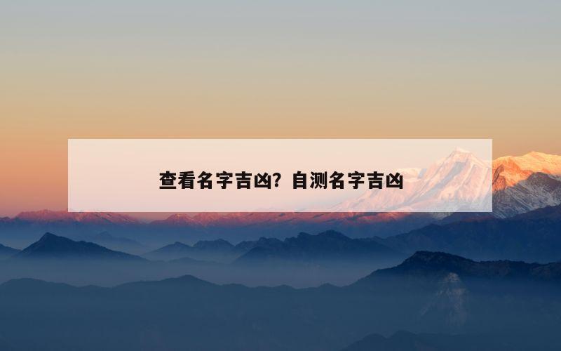 查看名字吉凶？自测名字吉凶