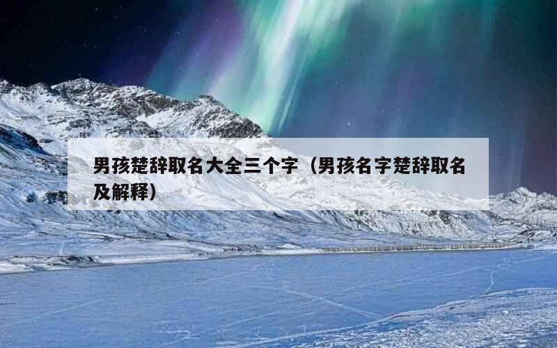 男孩楚辞取名大全三个字（男孩名字楚辞取名及解释）