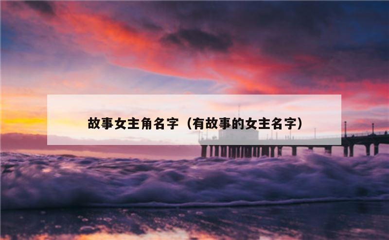 故事女主角名字（有故事的女主名字）