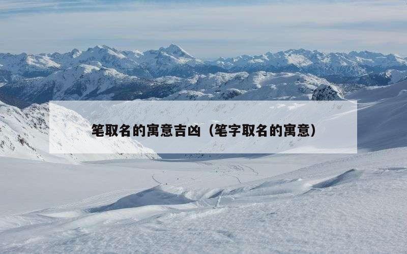 笔取名的寓意吉凶（笔字取名的寓意）