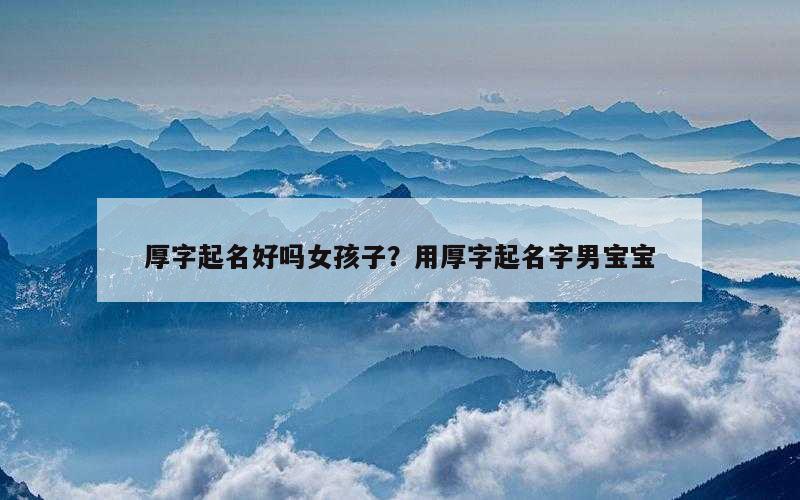 厚字起名好吗女孩子？用厚字起名字男宝宝