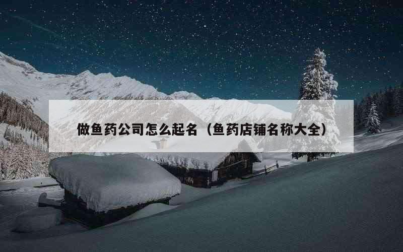 做鱼药公司怎么起名（鱼药店铺名称大全）