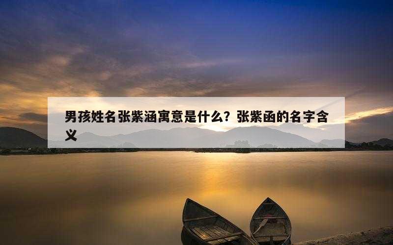男孩姓名张紫涵寓意是什么？张紫函的名字含义