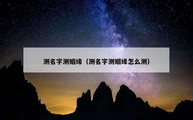测名字测姻缘（测名字测姻缘怎么测）