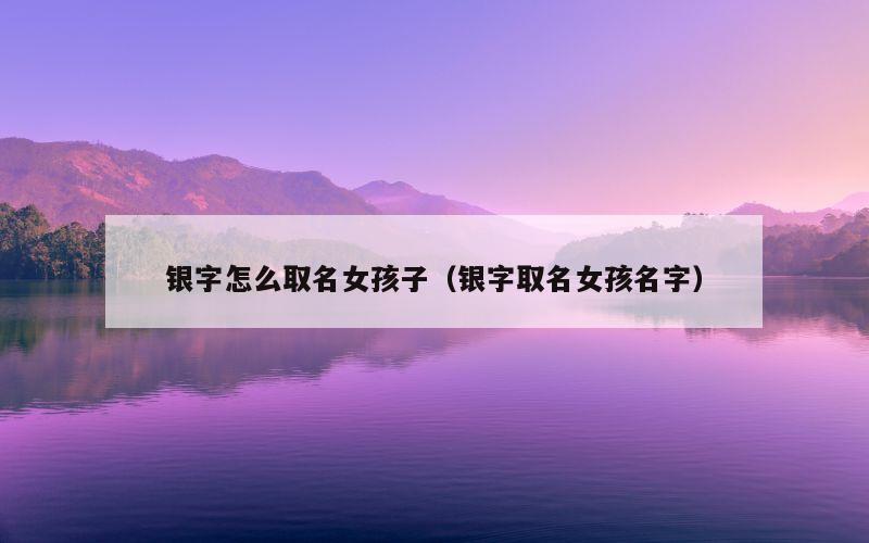 银字怎么取名女孩子（银字取名女孩名字）