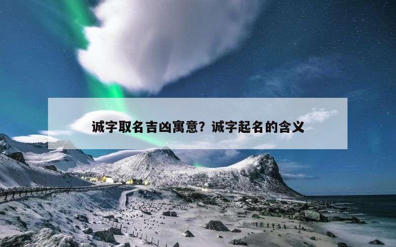 诚字取名吉凶寓意？诚字起名的含义