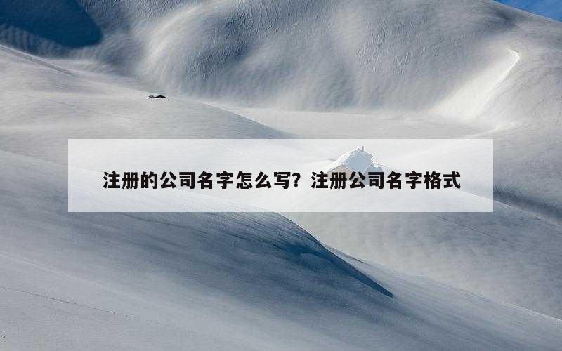 注册的公司名字怎么写？注册公司名字格式
