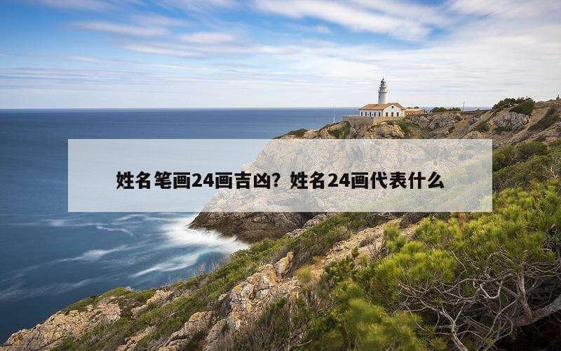 姓名笔画24画吉凶？姓名24画代表什么