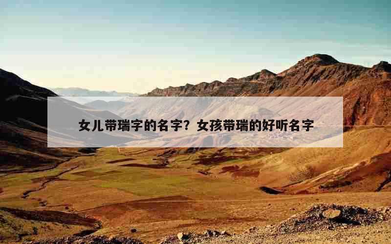 女儿带瑞字的名字？女孩带瑞的好听名字