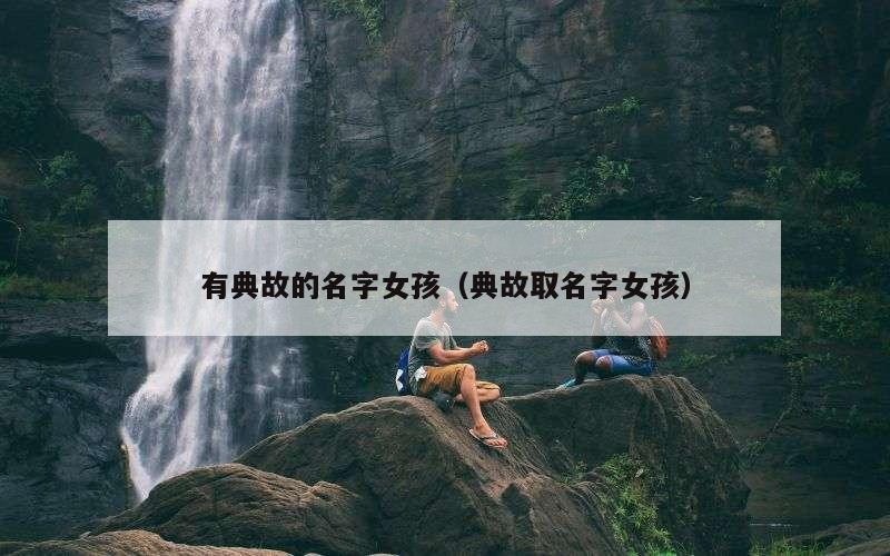 有典故的名字女孩（典故取名字女孩）