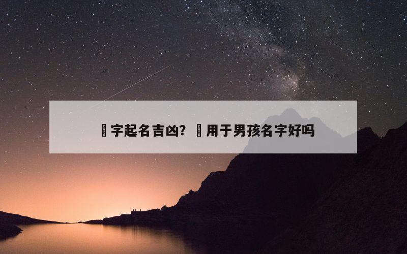 锜字起名吉凶？锜用于男孩名字好吗