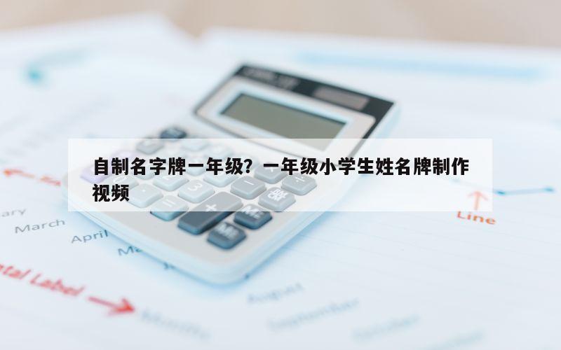 自制名字牌一年级？一年级小学生姓名牌制作视频