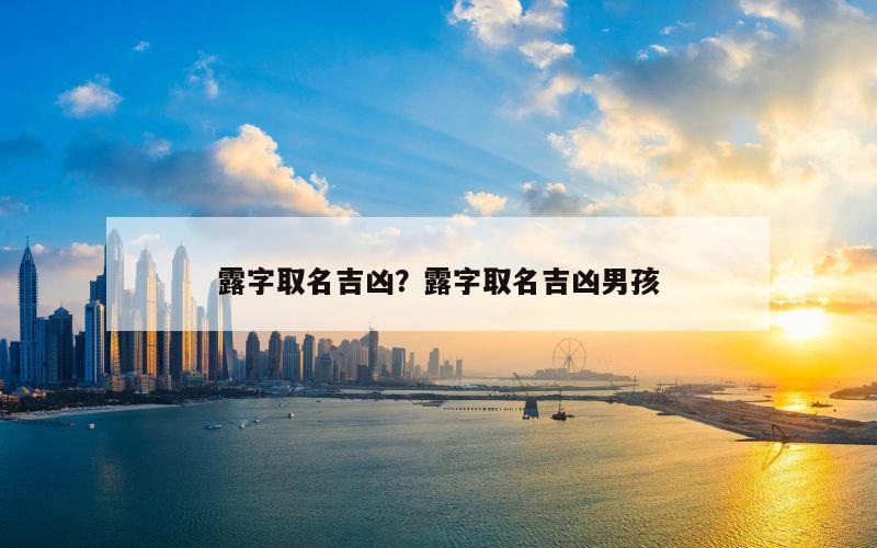 露字取名吉凶？露字取名吉凶男孩