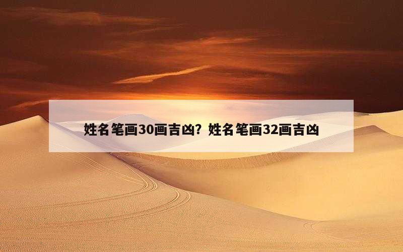 姓名笔画30画吉凶？姓名笔画32画吉凶