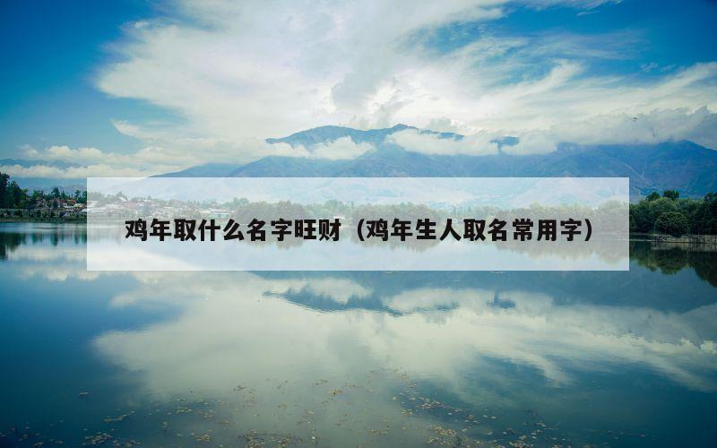 鸡年取什么名字旺财（鸡年生人取名常用字）