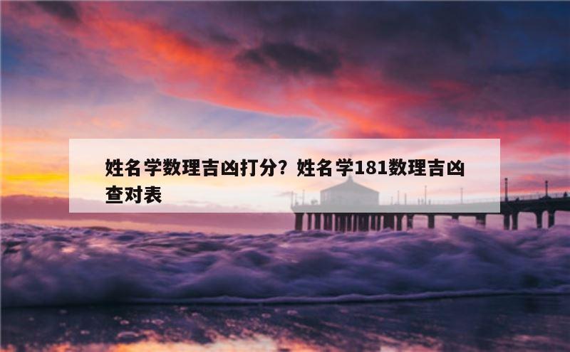 姓名学数理吉凶打分？姓名学181数理吉凶查对表