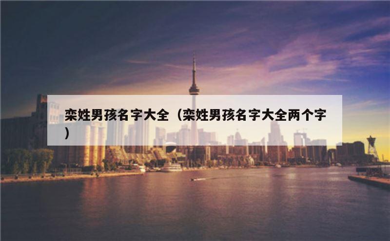 栾姓男孩名字大全（栾姓男孩名字大全两个字）