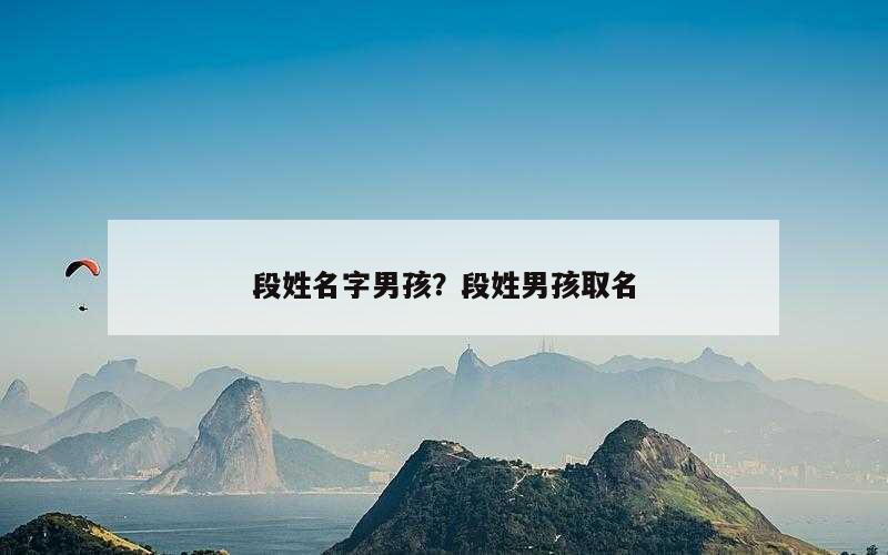 段姓名字男孩？段姓男孩取名