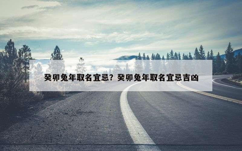 癸卯兔年取名宜忌？癸卯兔年取名宜忌吉凶