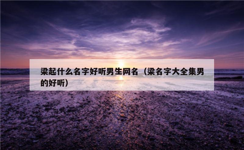 梁起什么名字好听男生网名（梁名字大全集男的好听）