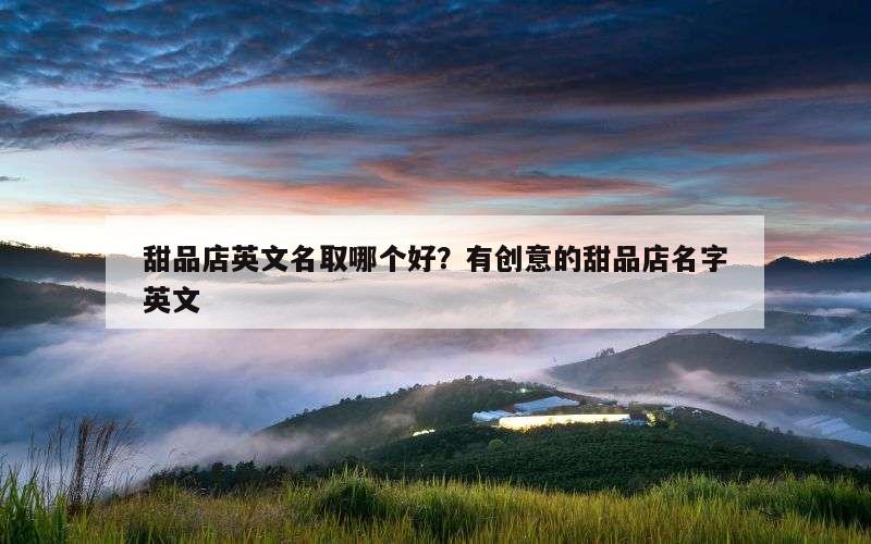 甜品店英文名取哪个好？有创意的甜品店名字英文