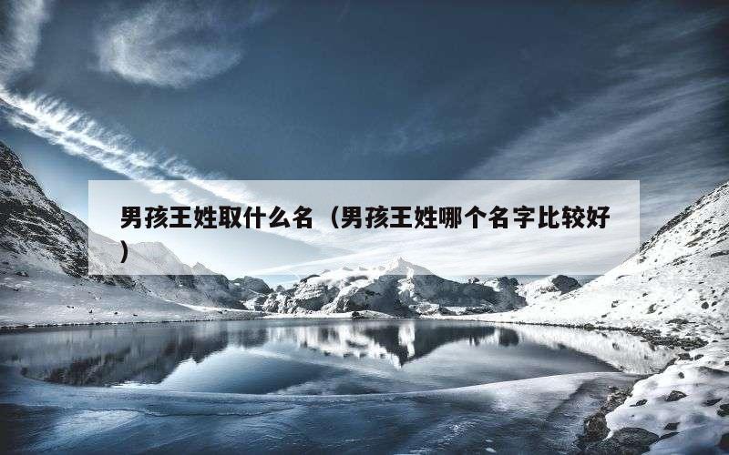 男孩王姓取什么名（男孩王姓哪个名字比较好）
