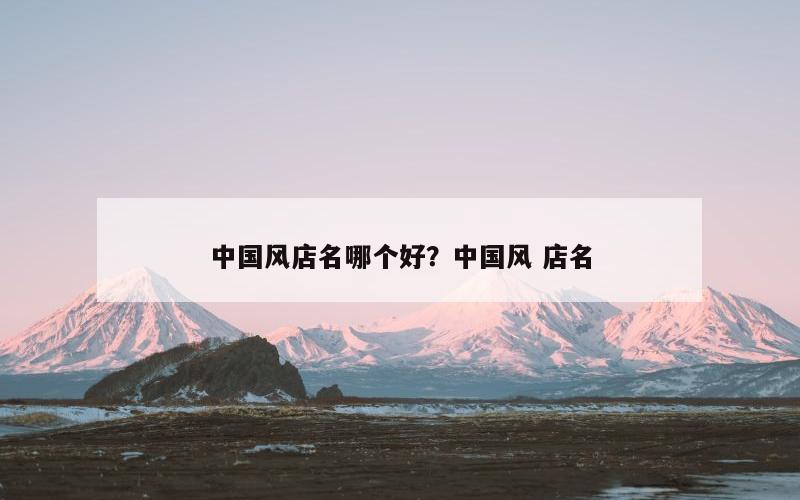 中国风店名哪个好？中国风 店名
