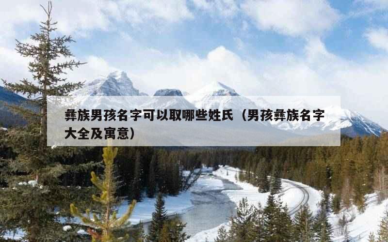 彝族男孩名字可以取哪些姓氏（男孩彝族名字大全及寓意）