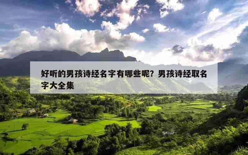 好听的男孩诗经名字有哪些呢？男孩诗经取名字大全集