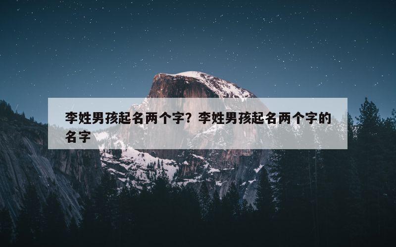 李姓男孩起名两个字？李姓男孩起名两个字的名字