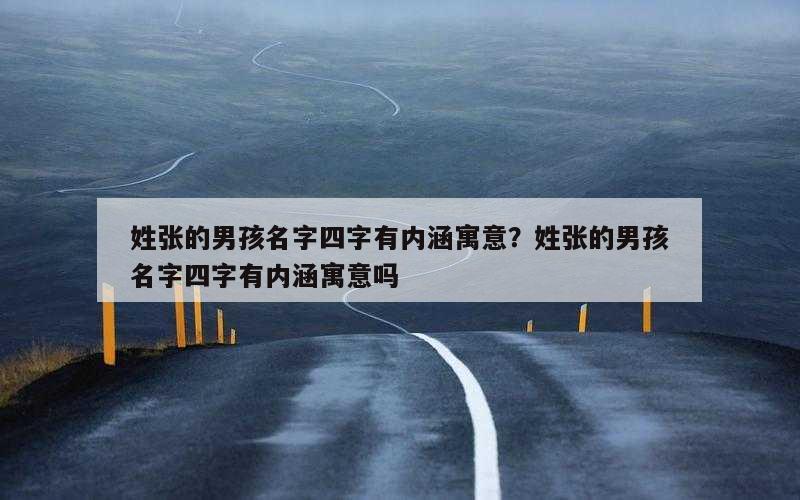 姓张的男孩名字四字有内涵寓意？姓张的男孩名字四字有内涵寓意吗