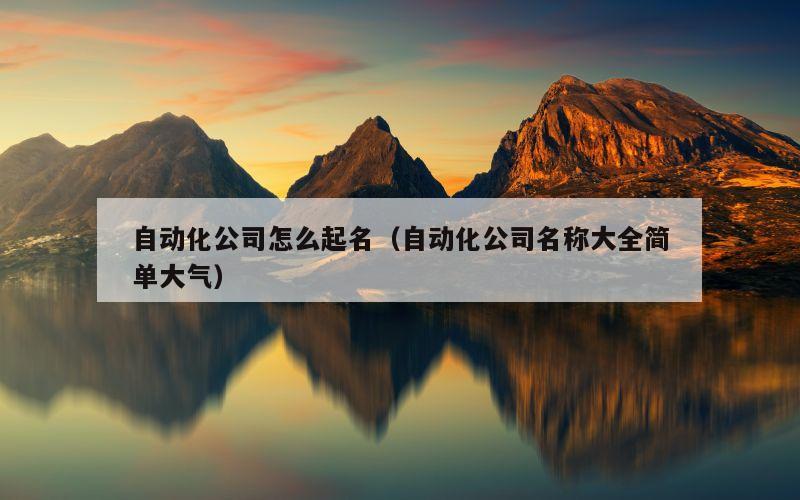自动化公司怎么起名（自动化公司名称大全简单大气）